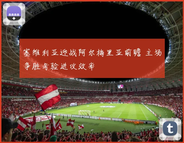 塞维利亚迎战阿尔梅里亚前瞻 主场争胜考验进攻效率