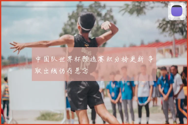 中国队世界杯预选赛积分榜更新 争取出线仍存悬念