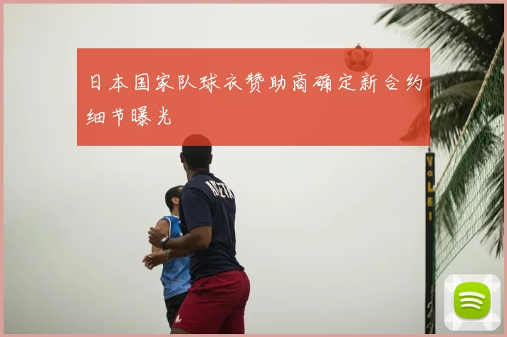 日本国家队球衣赞助商确定新合约细节曝光