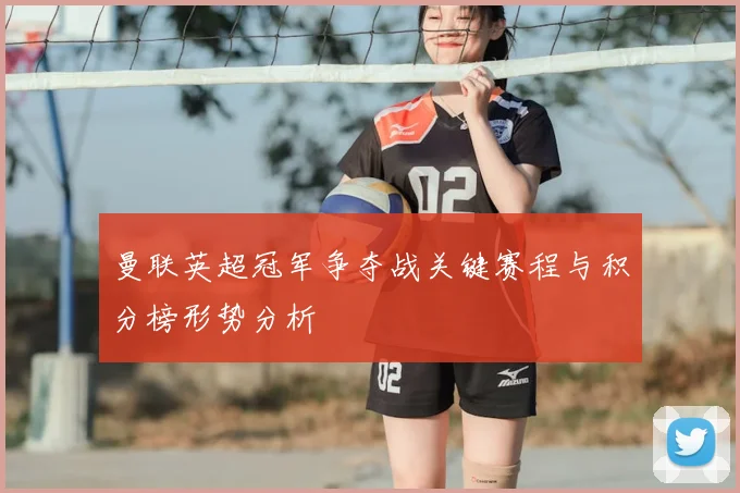 曼联英超冠军争夺战关键赛程与积分榜形势分析