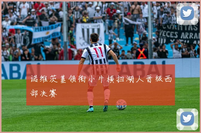 诺维茨基领衔小牛横扫湖人晋级西部决赛