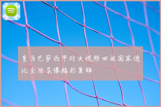 皇马巴萨西甲对决视频回放国家德比全场录像精彩集锦