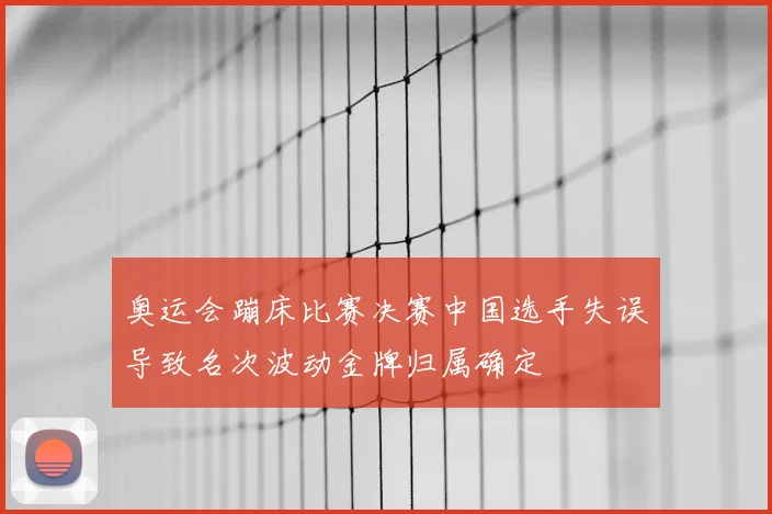 奥运会蹦床比赛决赛中国选手失误导致名次波动金牌归属确定