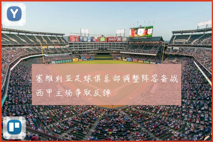 塞维利亚足球俱乐部调整阵容备战西甲主场争取反弹