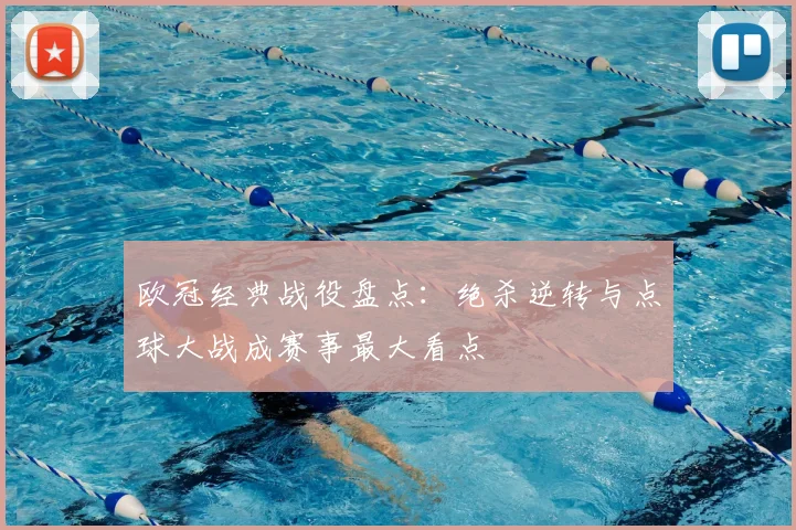 欧冠经典战役盘点：绝杀逆转与点球大战成赛事最大看点