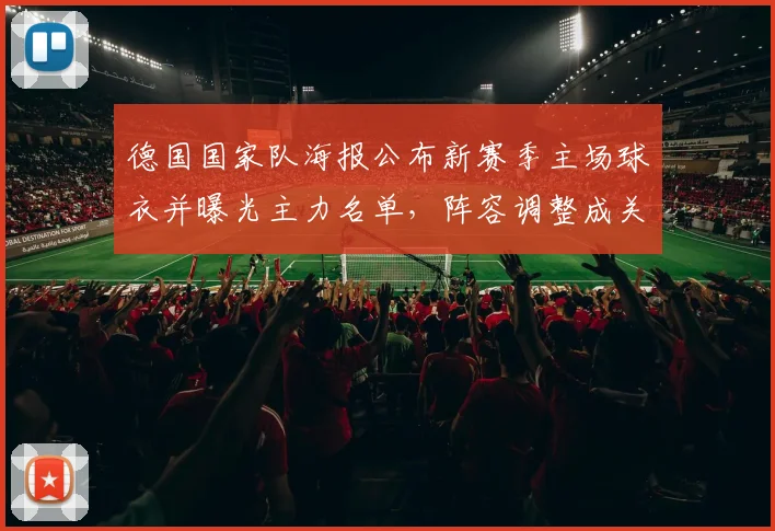 德国国家队海报公布新赛季主场球衣并曝光主力名单，阵容调整成关注焦点