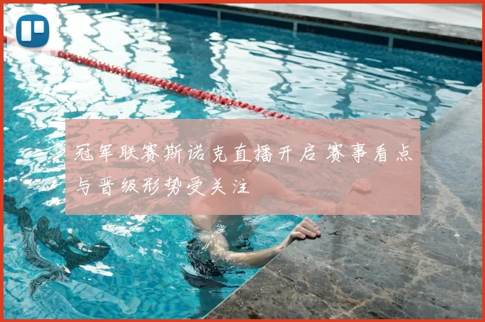 冠军联赛斯诺克直播开启 赛事看点与晋级形势受关注