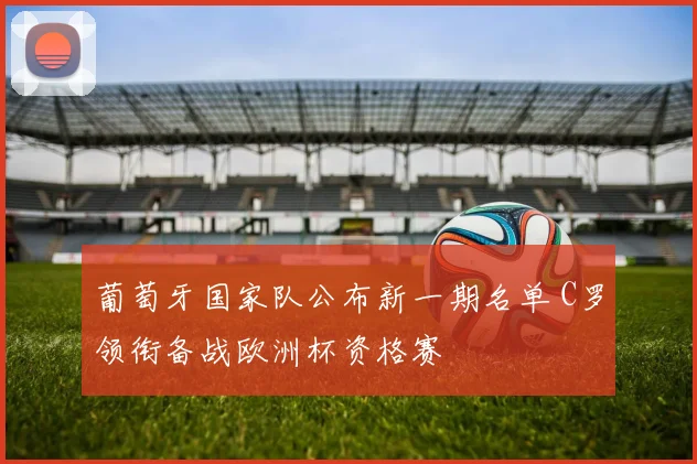 葡萄牙国家队公布新一期名单 C罗领衔备战欧洲杯资格赛