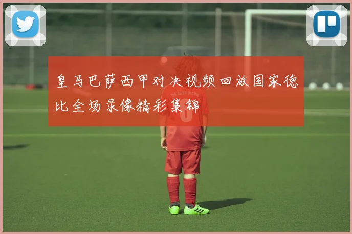 皇马巴萨西甲对决视频回放国家德比全场录像精彩集锦