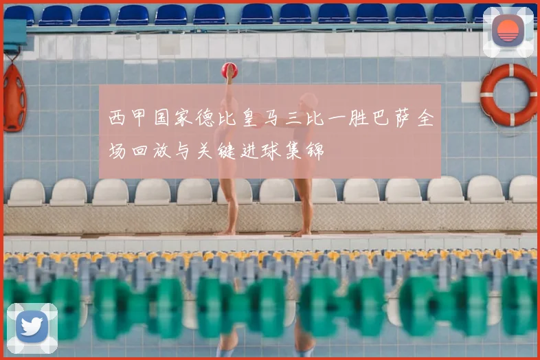 西甲国家德比皇马三比一胜巴萨全场回放与关键进球集锦