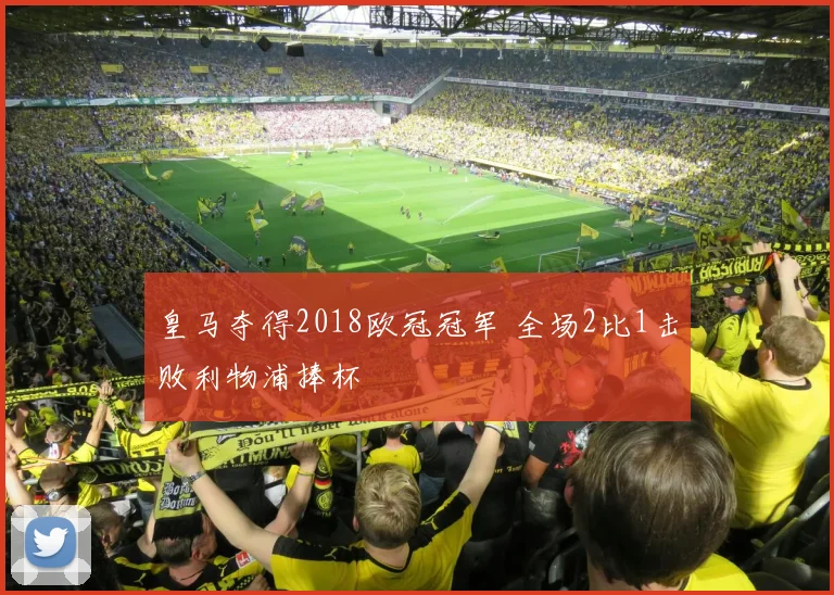 皇马夺得2018欧冠冠军 全场2比1击败利物浦捧杯