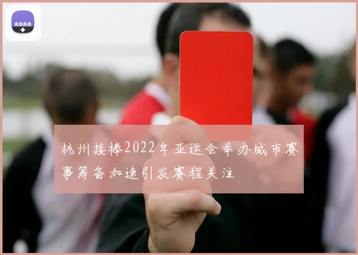 杭州接棒2022年亚运会举办城市赛事筹备加速引发赛程关注
