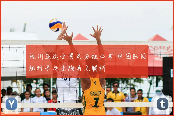 杭州亚运会男足分组公布 中国队同组对手与出线看点解析