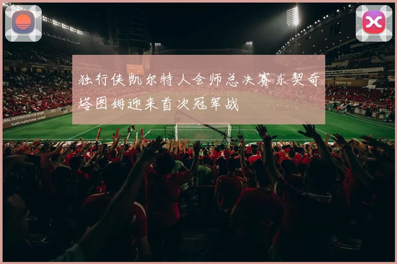 独行侠凯尔特人会师总决赛东契奇塔图姆迎来首次冠军战