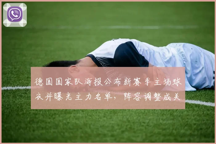 德国国家队海报公布新赛季主场球衣并曝光主力名单，阵容调整成关注焦点