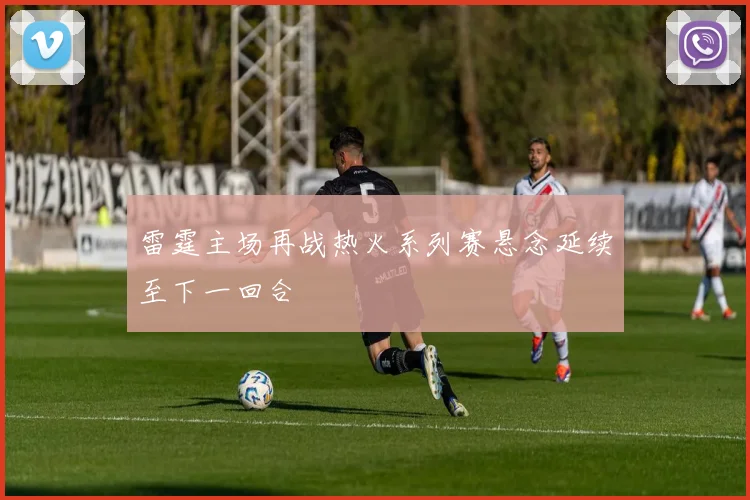 雷霆主场再战热火系列赛悬念延续至下一回合