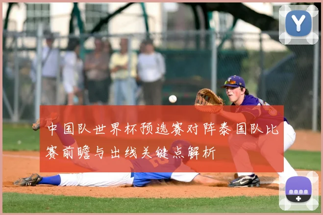中国队世界杯预选赛对阵泰国队比赛前瞻与出线关键点解析