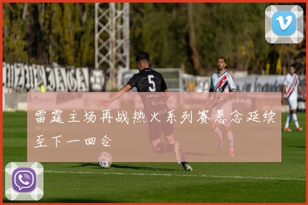 雷霆主场再战热火系列赛悬念延续至下一回合
