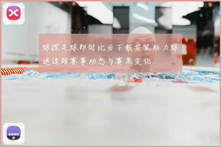 球探足球即时比分下载安装助力球迷追踪赛事动态与赛果变化