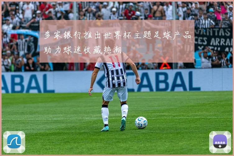 多家银行推出世界杯主题足球产品助力球迷收藏热潮