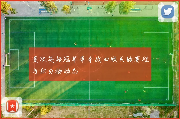 曼联英超冠军争夺战回顾关键赛程与积分榜动态