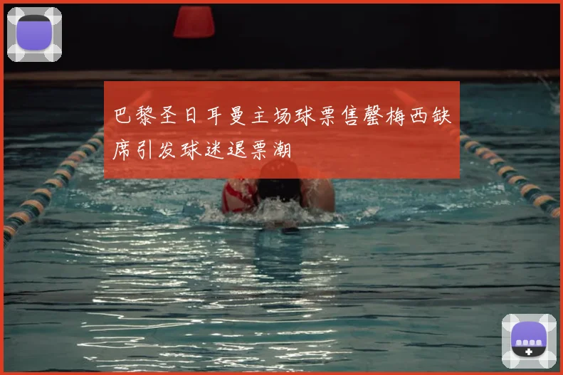 巴黎圣日耳曼主场球票售罄梅西缺席引发球迷退票潮