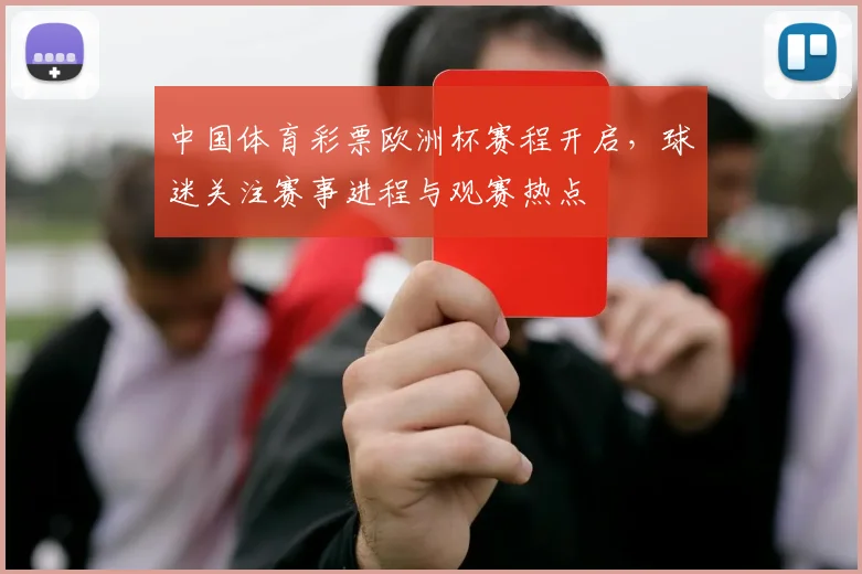 中国体育彩票欧洲杯赛程开启,球迷关注赛事进程与观赛热点