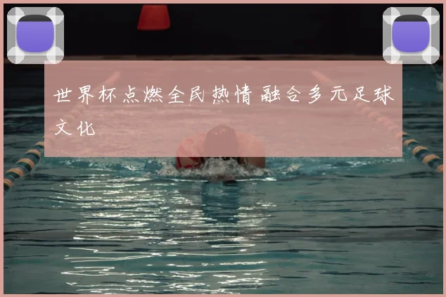 世界杯点燃全民热情 融合多元足球文化