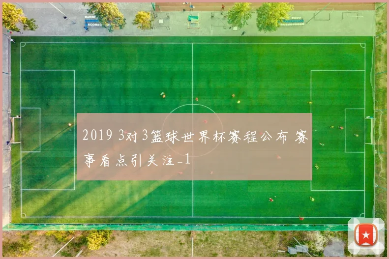 2019 3对3篮球世界杯赛程公布 赛事看点引关注_1